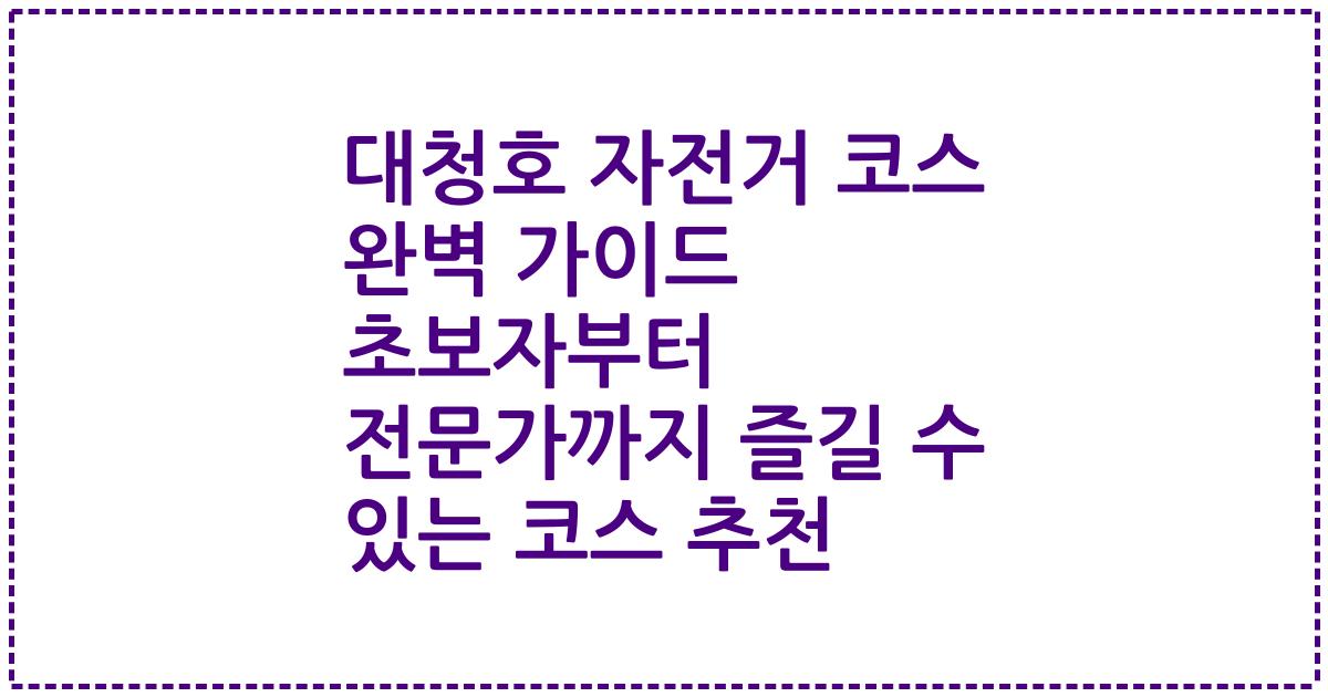 대청호 자전거 코스 완벽 가이드 초보자부터 전문가까지 즐길 수 있는 코스 추천