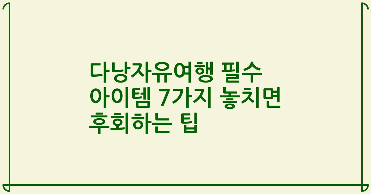 다낭자유여행 필수 아이템 7가지 놓치면 후회하는 팁