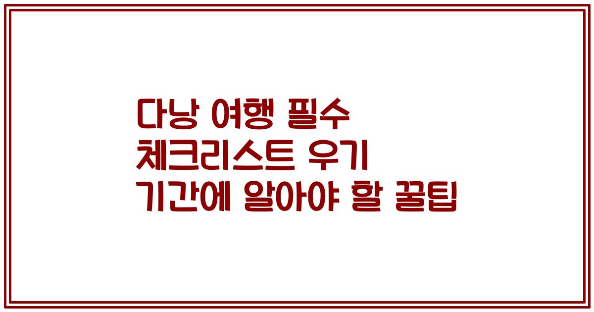 다낭 여행 필수 체크리스트 우기 기간에 알아야 할 꿀팁