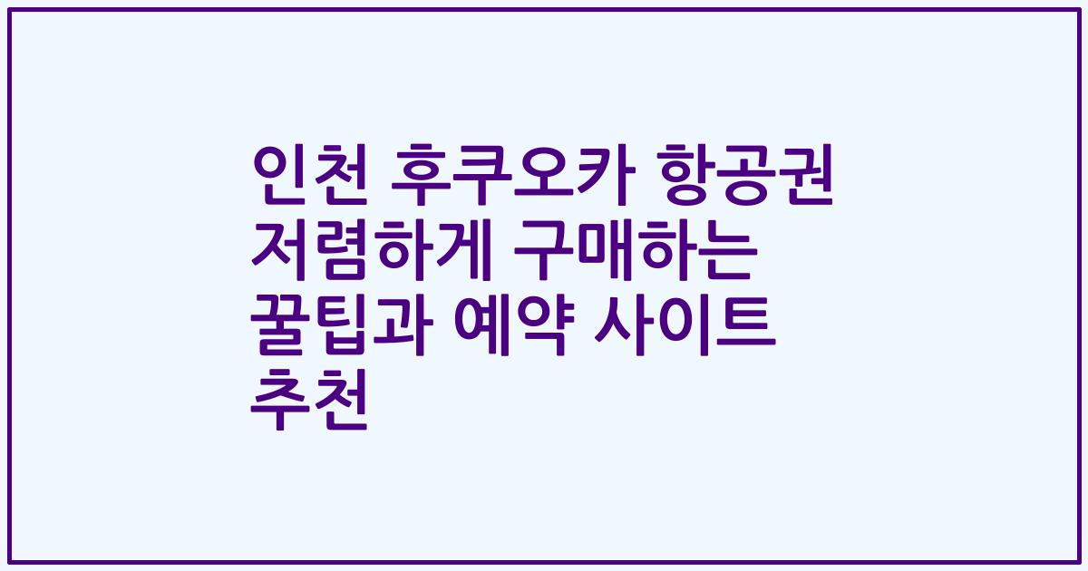 인천 후쿠오카 항공권 저렴하게 구매하는 꿀팁과 예약 사이트 추천