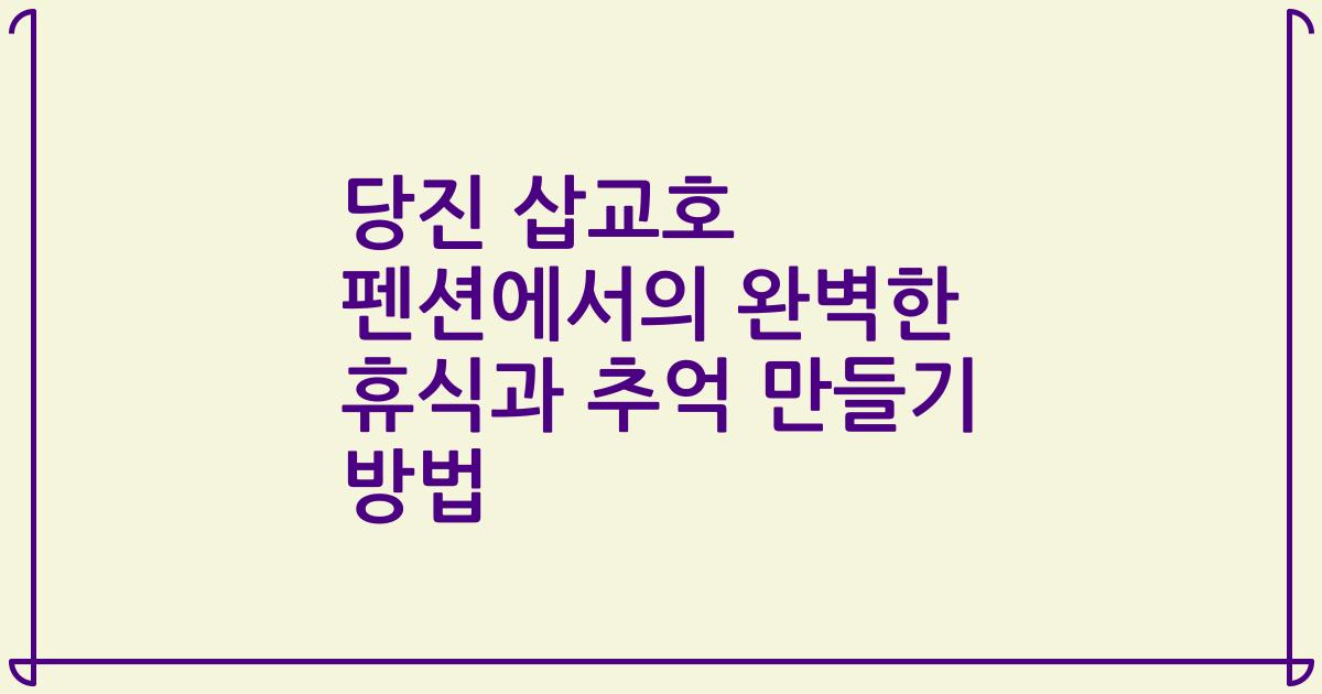 당진 삽교호 펜션에서의 완벽한 휴식과 추억 만들기 방법