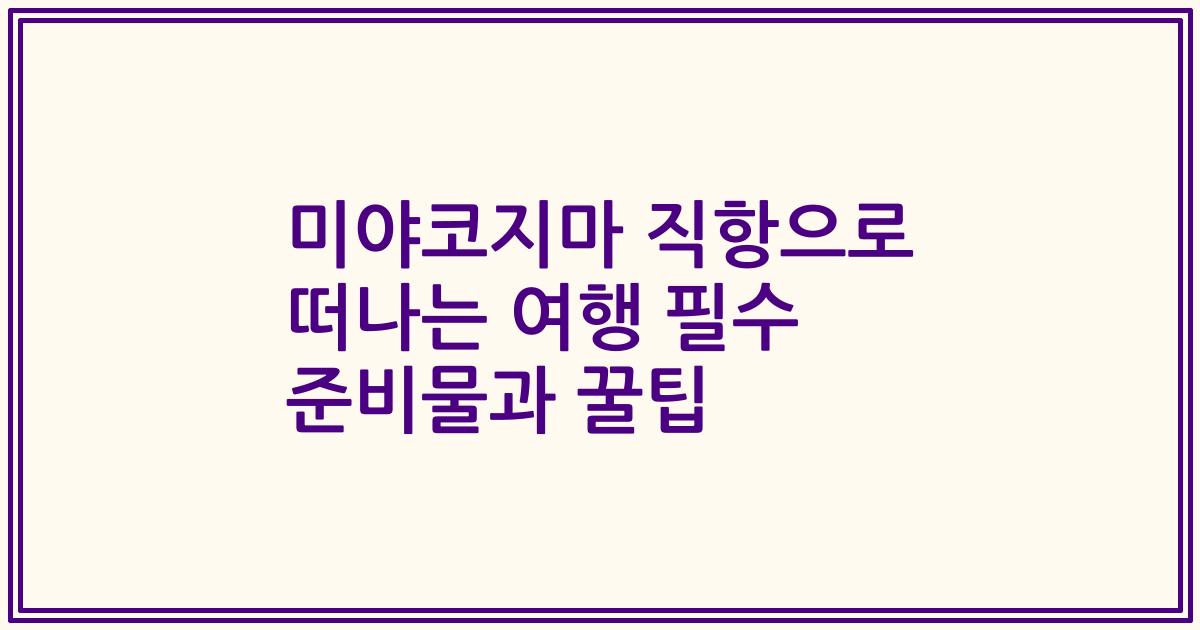 미야코지마 직항으로 떠나는 여행 필수 준비물과 꿀팁