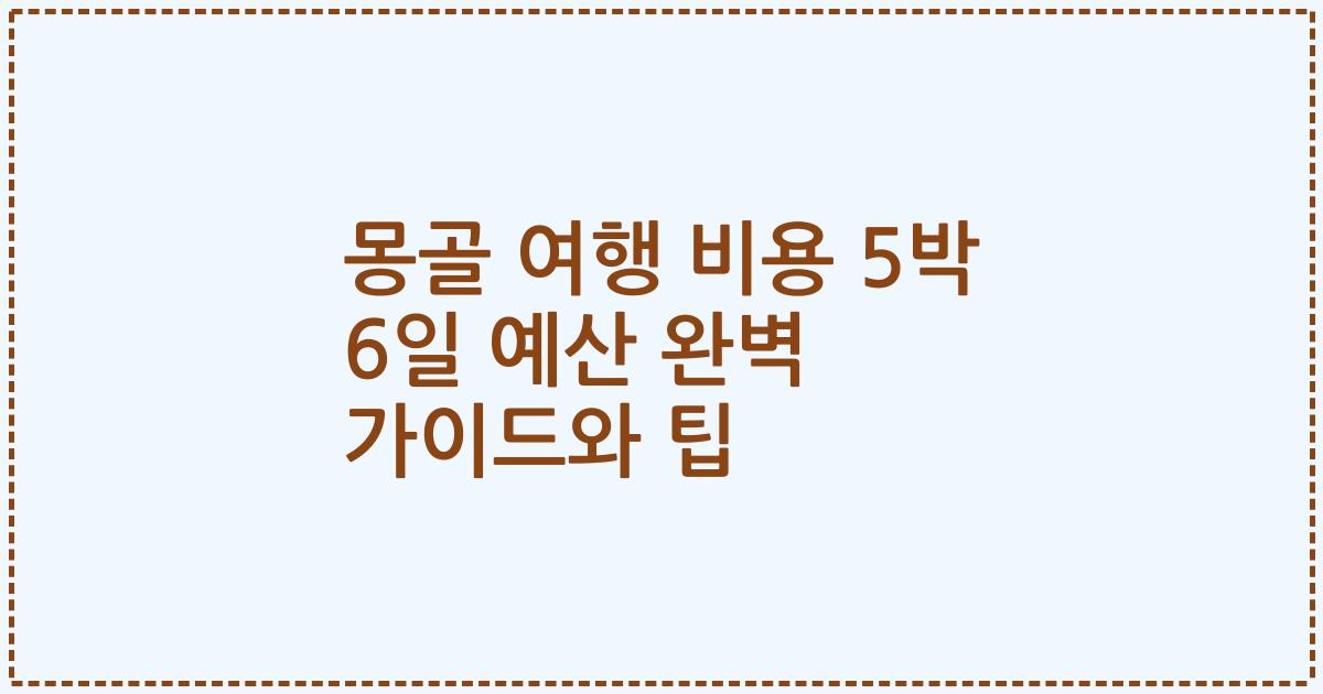 몽골 여행 비용 5박 6일 예산 완벽 가이드와 팁