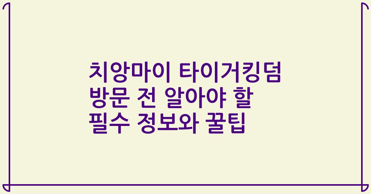 치앙마이 타이거킹덤 방문 전 알아야 할 필수 정보와 꿀팁