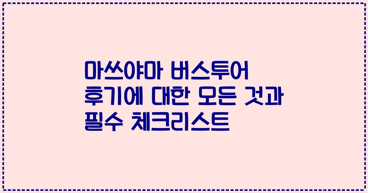 마쓰야마 버스투어 후기에 대한 모든 것과 필수 체크리스트