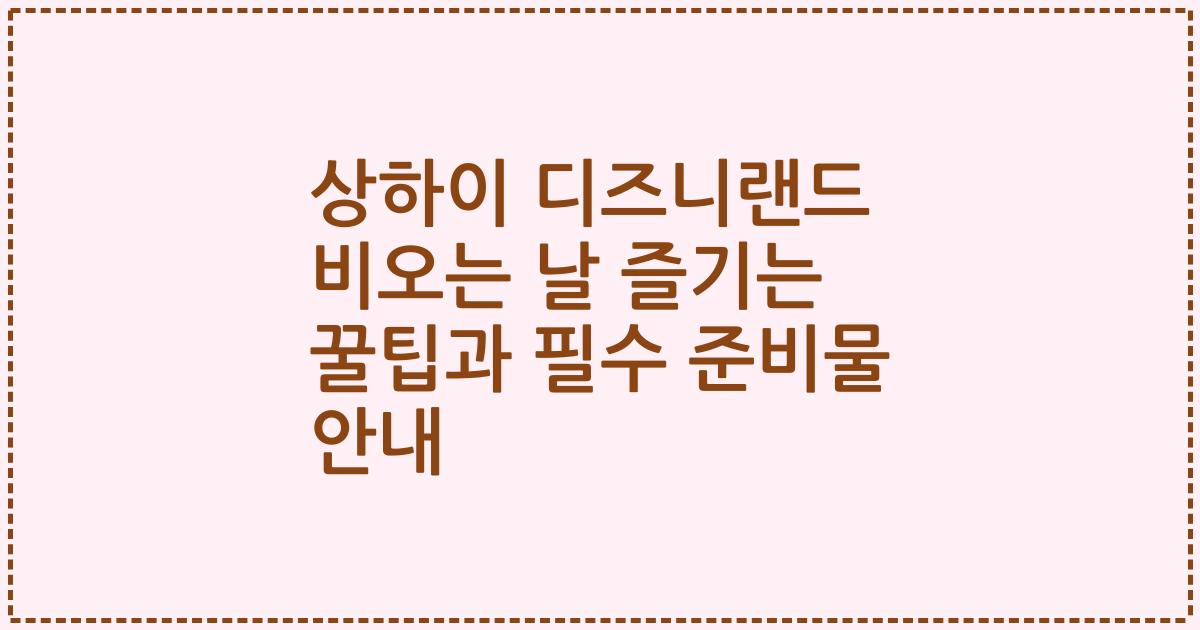 상하이 디즈니랜드 비오는 날 즐기는 꿀팁과 필수 준비물 안내