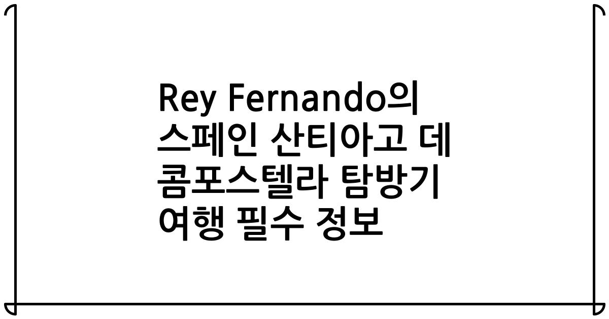 Rey Fernando의 스페인 산티아고 데 콤포스텔라 탐방기 여행 필수 정보