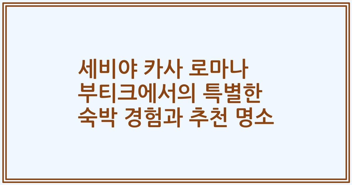 세비야 카사 로마나 부티크에서의 특별한 숙박 경험과 추천 명소