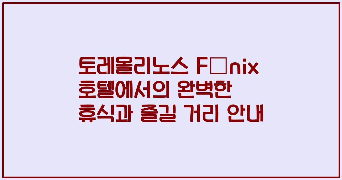 토레몰리노스 Fénix 호텔에서의 완벽한 휴식과 즐길 거리 안내