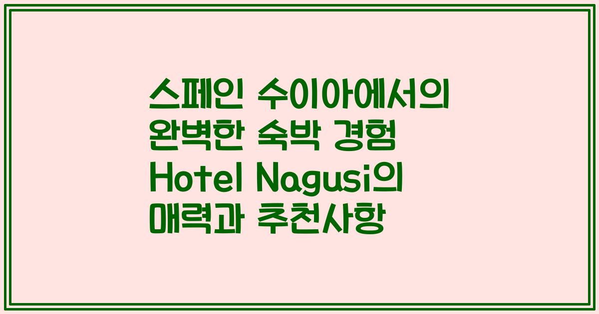 스페인 수이아에서의 완벽한 숙박 경험 Hotel Nagusi의 매력과 추천사항
