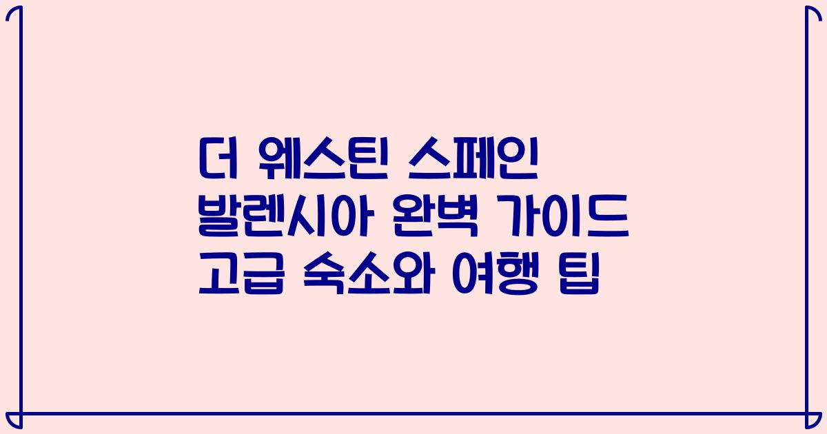 더 웨스틴 스페인 발렌시아 완벽 가이드 고급 숙소와 여행 팁