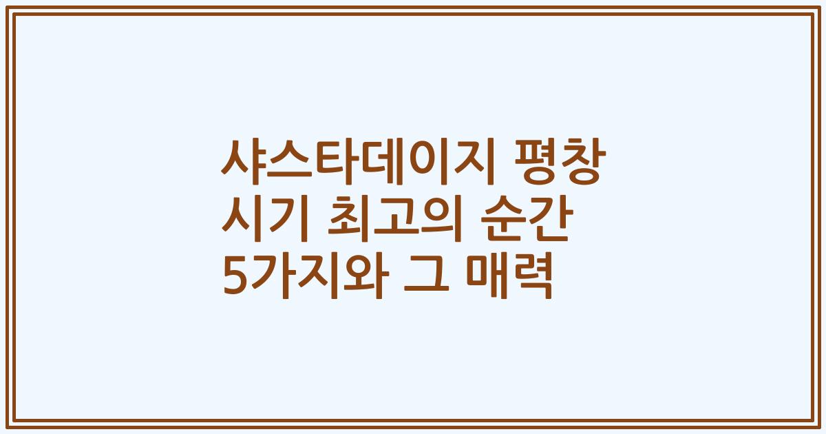 샤스타데이지 평창 시기 최고의 순간 5가지와 그 매력