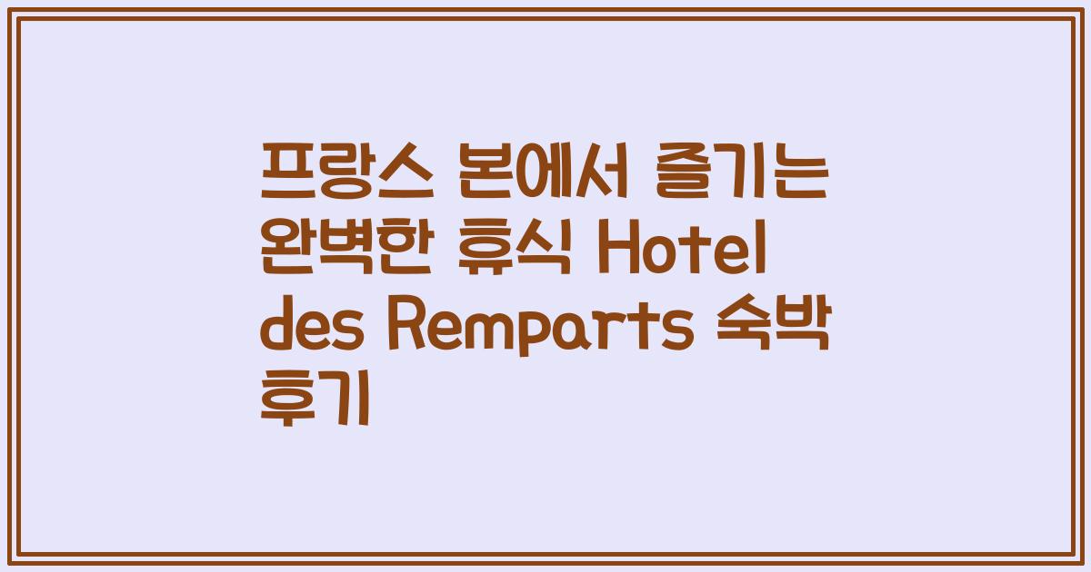 프랑스 본에서 즐기는 완벽한 휴식 Hotel des Remparts 숙박 후기