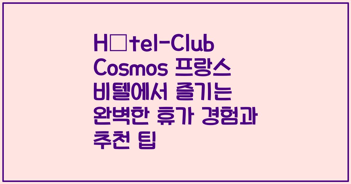 Hôtel-Club Cosmos 프랑스 비텔에서 즐기는 완벽한 휴가 경험과 추천 팁