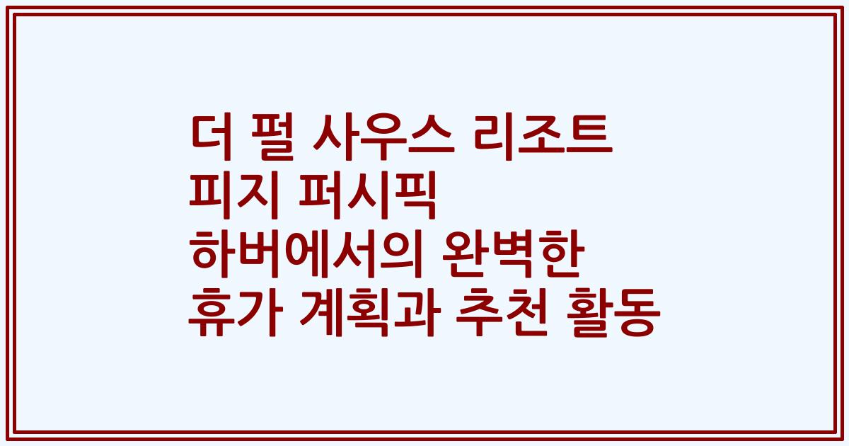더 펄 사우스 리조트 피지 퍼시픽 하버에서의 완벽한 휴가 계획과 추천 활동