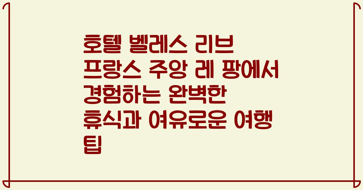 호텔 벨레스 리브 프랑스 주앙 레 팡에서 경험하는 완벽한 휴식과 여유로운 여행 팁