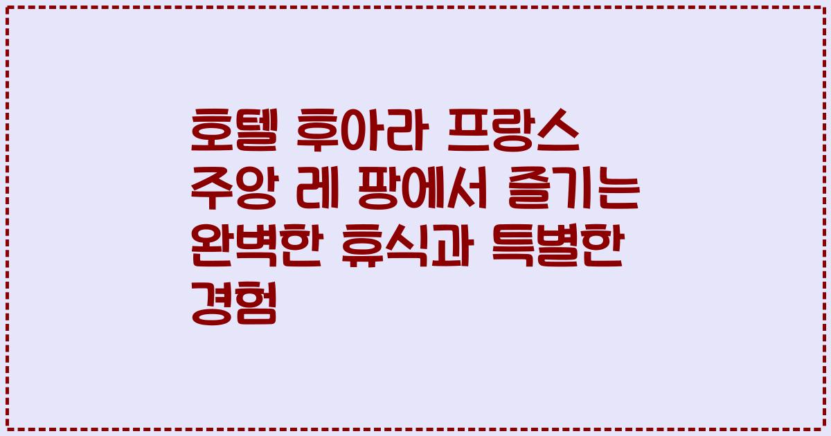 호텔 후아라 프랑스 주앙 레 팡에서 즐기는 완벽한 휴식과 특별한 경험