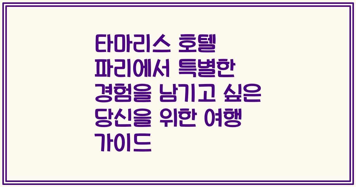 타마리스 호텔 파리에서 특별한 경험을 남기고 싶은 당신을 위한 여행 가이드