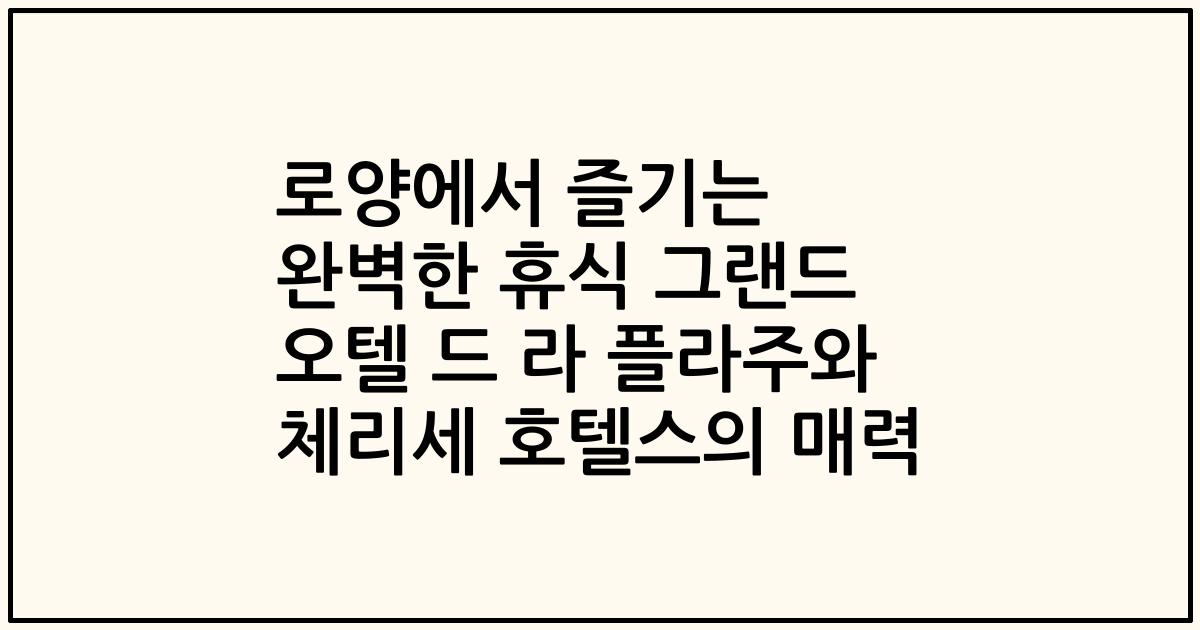 로양에서 즐기는 완벽한 휴식 그랜드 오텔 드 라 플라주와 체리세 호텔스의 매력
