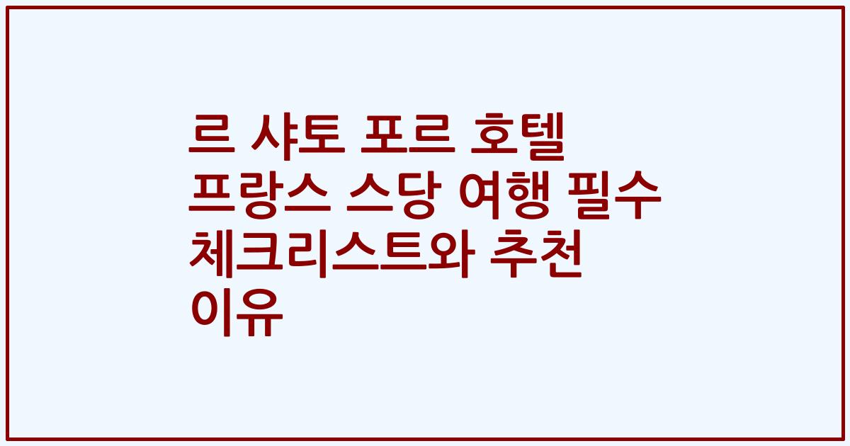 르 샤토 포르 호텔 프랑스 스당 여행 필수 체크리스트와 추천 이유