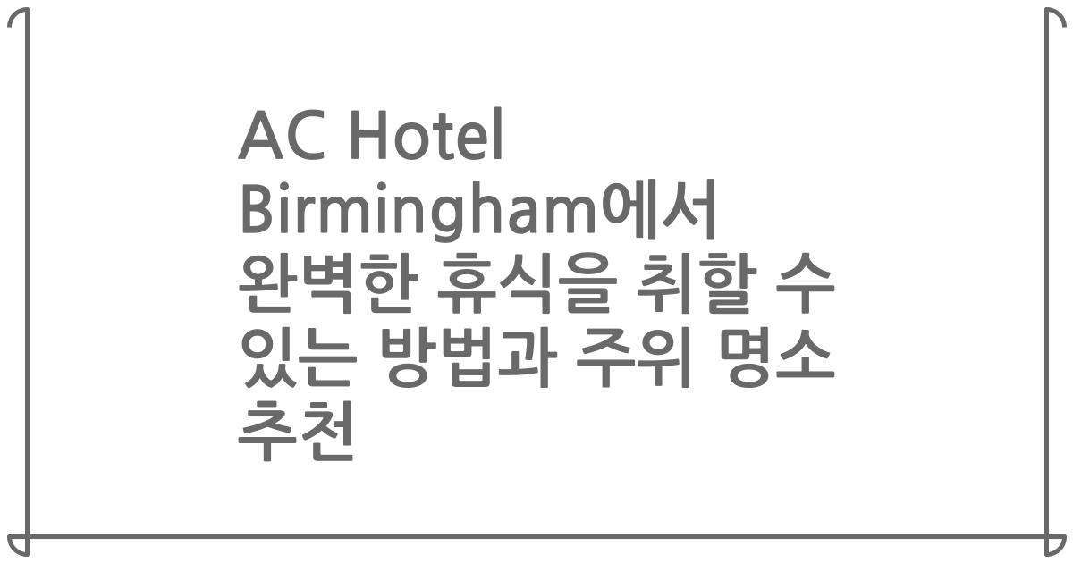 AC Hotel Birmingham에서 완벽한 휴식을 취할 수 있는 방법과 주위 명소 추천