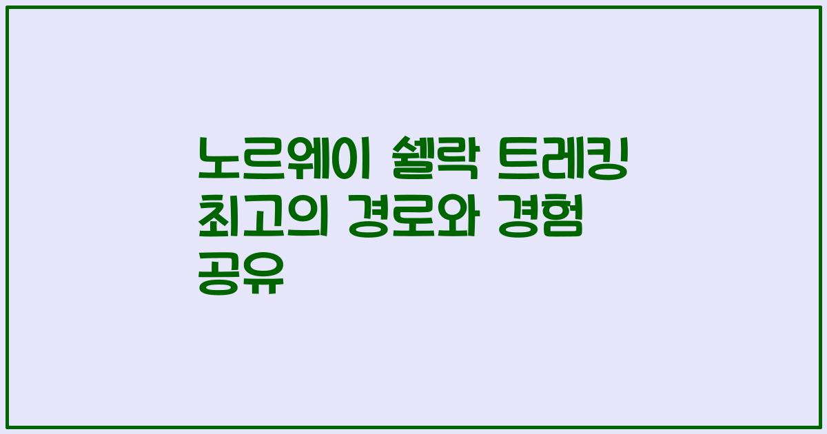 노르웨이 쉘락 트레킹 최고의 경로와 경험 공유