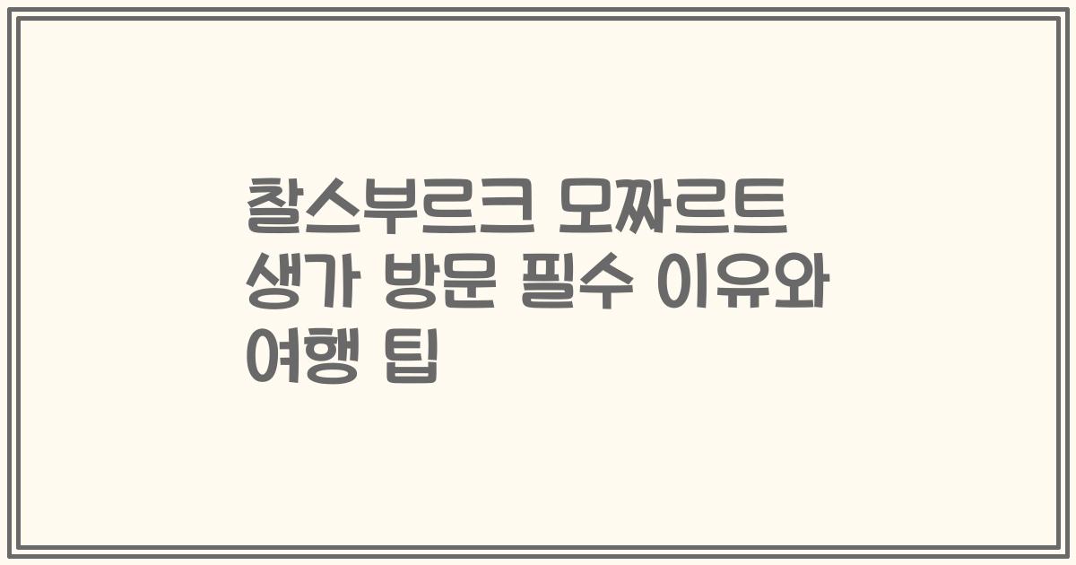 찰스부르크 모짜르트 생가 방문 필수 이유와 여행 팁