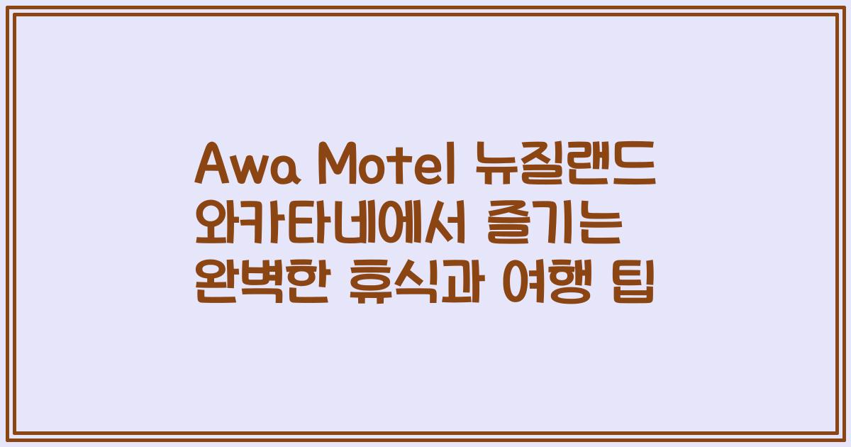 Awa Motel 뉴질랜드 와카타네에서 즐기는 완벽한 휴식과 여행 팁
