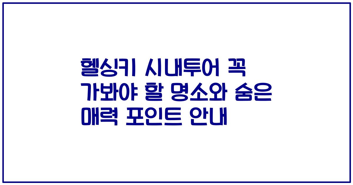 헬싱키 시내투어 꼭 가봐야 할 명소와 숨은 매력 포인트 안내