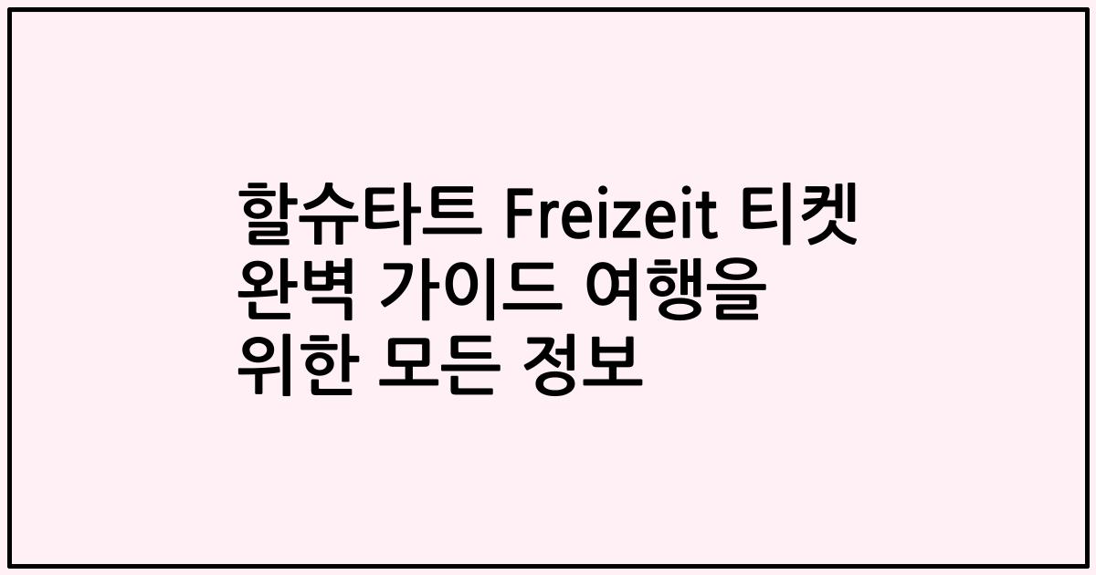 할슈타트 Freizeit 티켓 완벽 가이드 여행을 위한 모든 정보