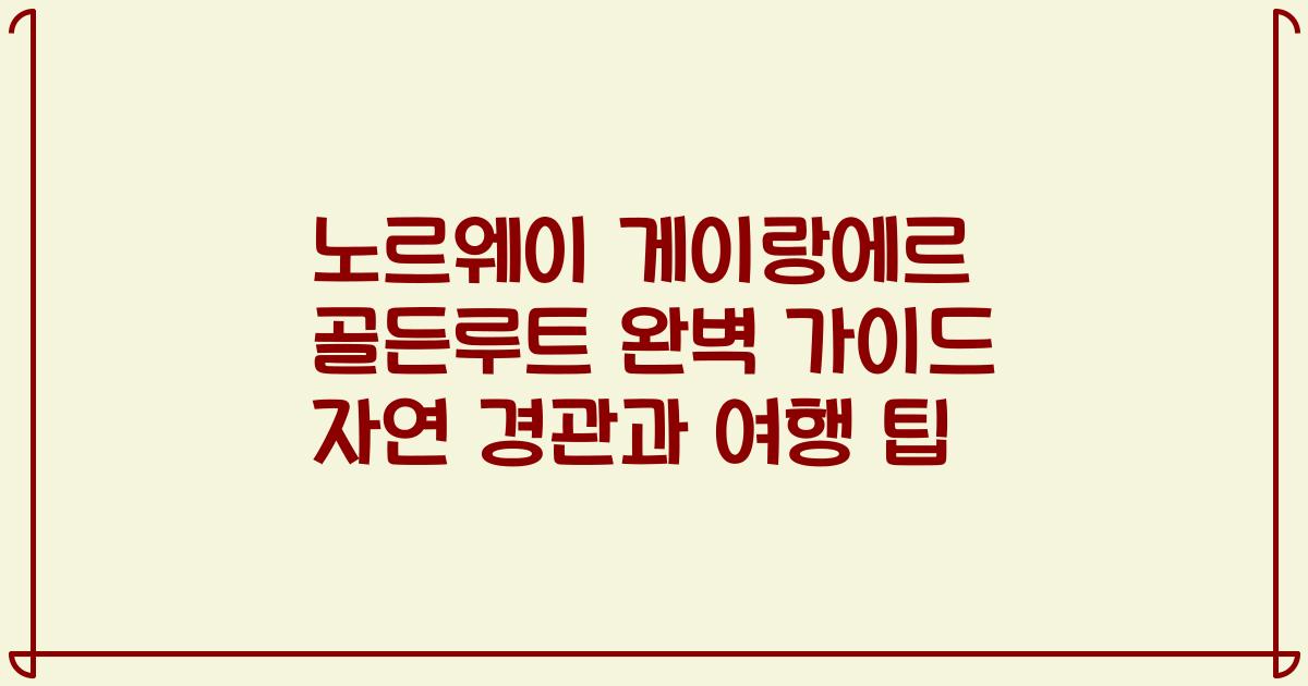 노르웨이 게이랑에르 골든루트 완벽 가이드 자연 경관과 여행 팁