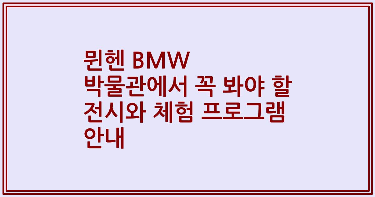 뮌헨 BMW 박물관에서 꼭 봐야 할 전시와 체험 프로그램 안내
