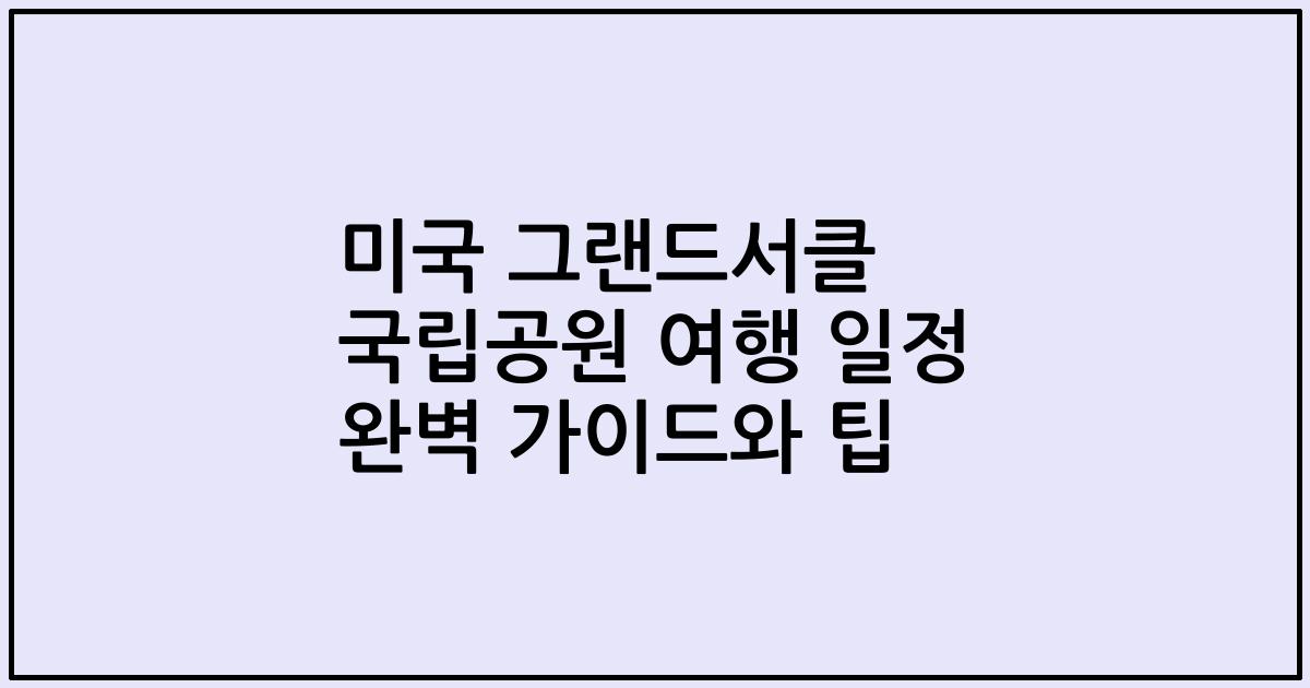 미국 그랜드서클 국립공원 여행 일정 완벽 가이드와 팁
