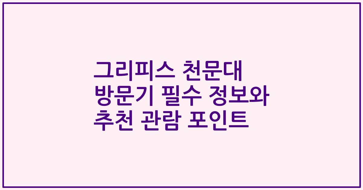 그리피스 천문대 방문기 필수 정보와 추천 관람 포인트