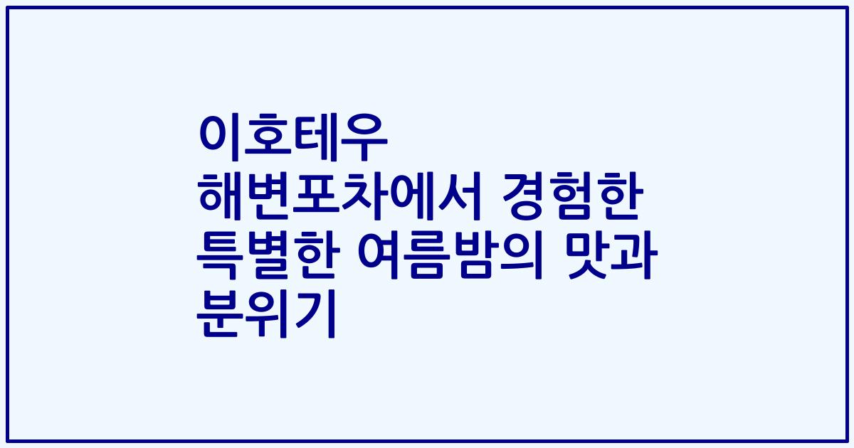 이호테우 해변포차에서 경험한 특별한 여름밤의 맛과 분위기