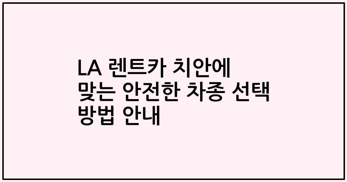 LA 렌트카 치안에 맞는 안전한 차종 선택 방법 안내