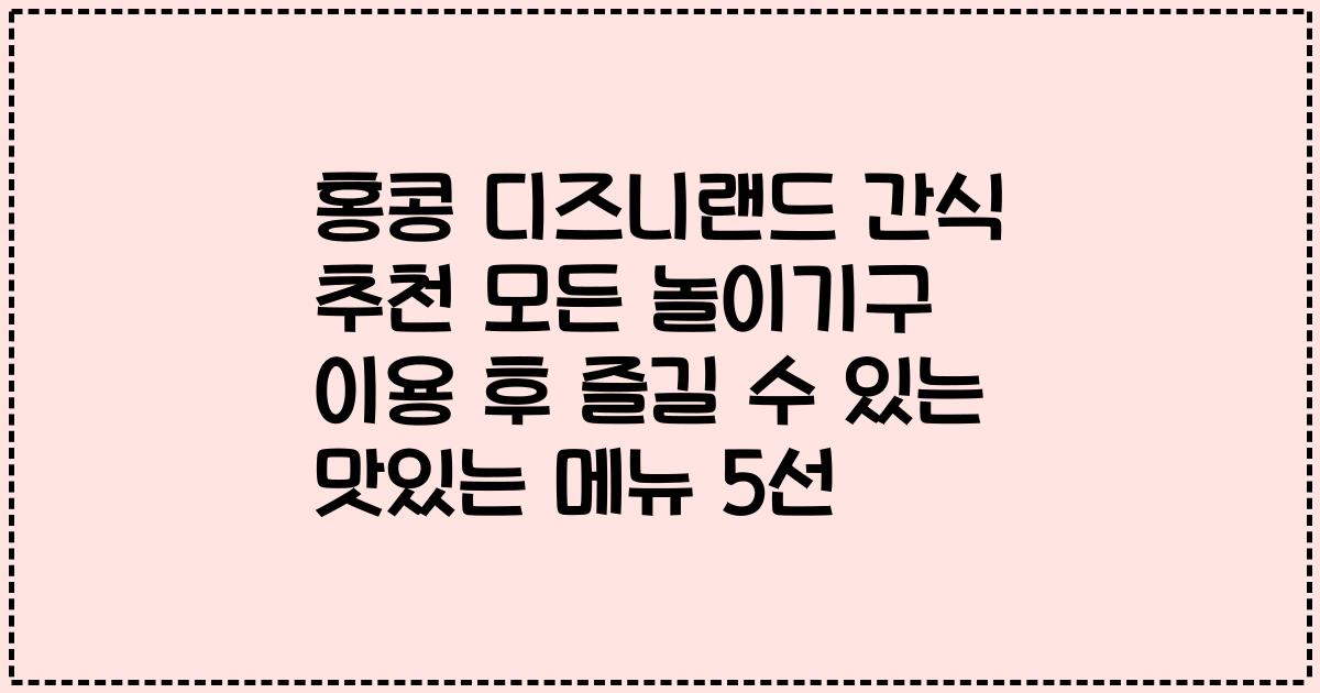 홍콩 디즈니랜드 간식 추천 모든 놀이기구 이용 후 즐길 수 있는 맛있는 메뉴 5선