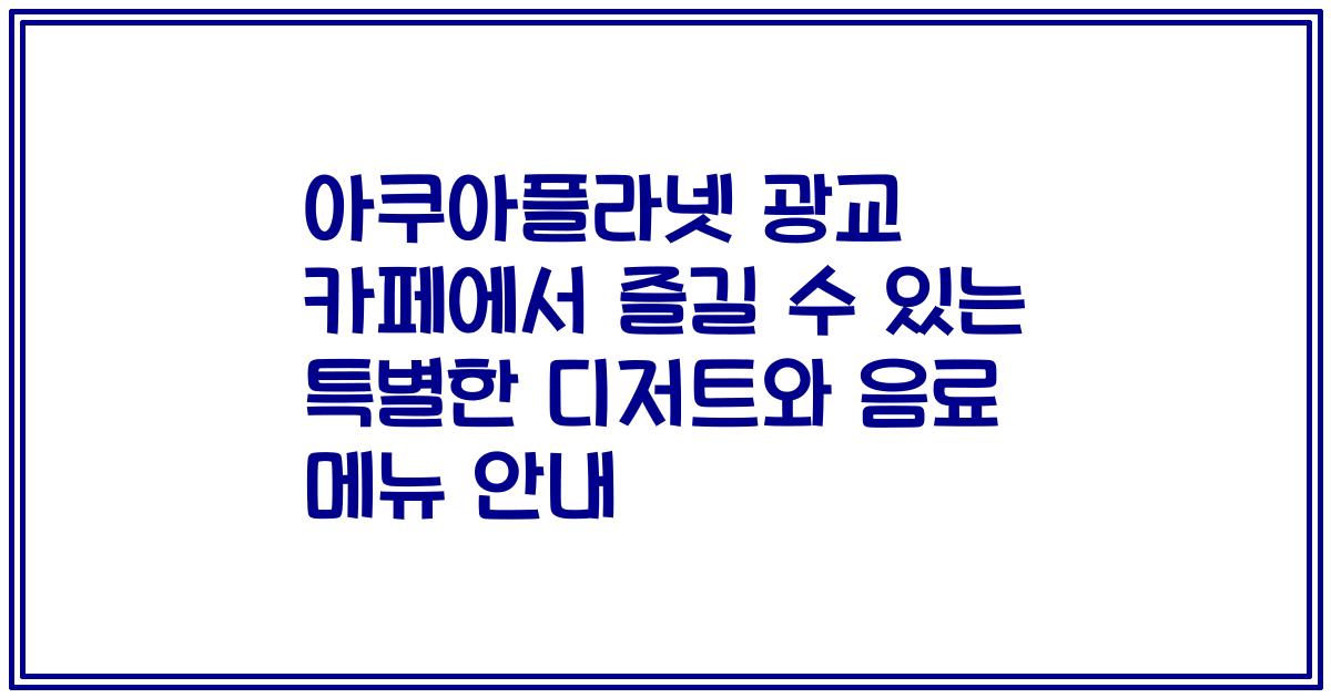 아쿠아플라넷 광교 카페에서 즐길 수 있는 특별한 디저트와 음료 메뉴 안내