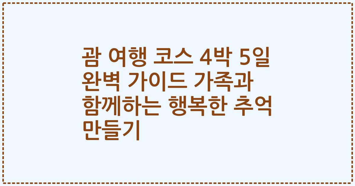 괌 여행 코스 4박 5일 완벽 가이드 가족과 함께하는 행복한 추억 만들기