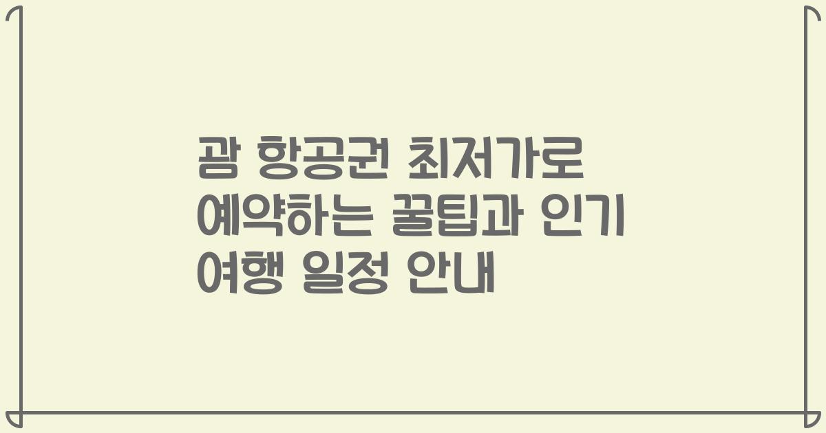 괌 항공권 최저가로 예약하는 꿀팁과 인기 여행 일정 안내