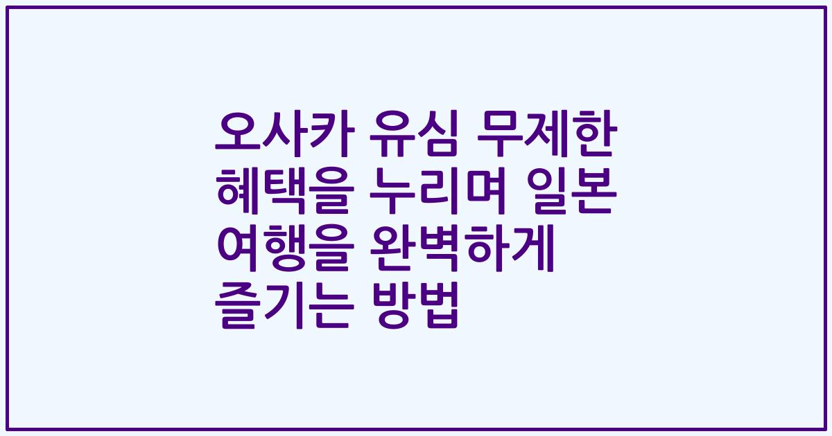 오사카 유심 무제한 혜택을 누리며 일본 여행을 완벽하게 즐기는 방법