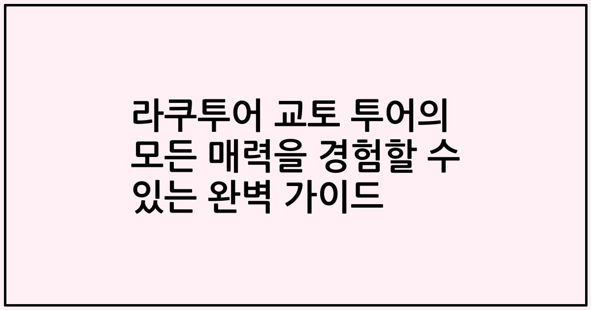 라쿠투어 교토 투어의 모든 매력을 경험할 수 있는 완벽 가이드