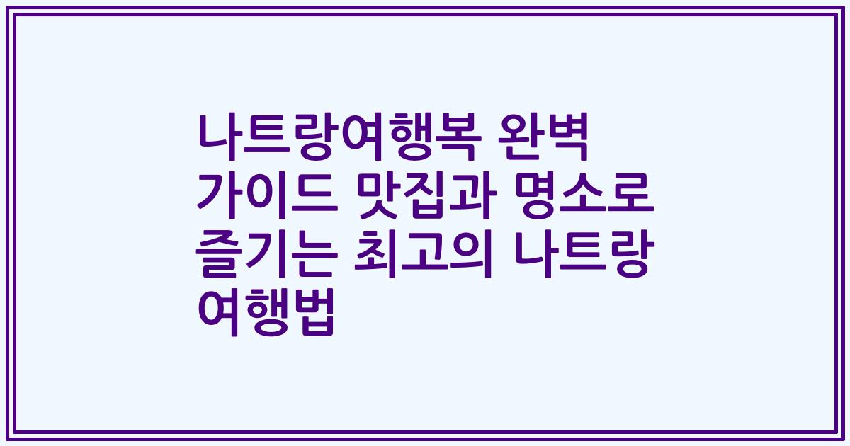 나트랑여행복 완벽 가이드 맛집과 명소로 즐기는 최고의 나트랑 여행법