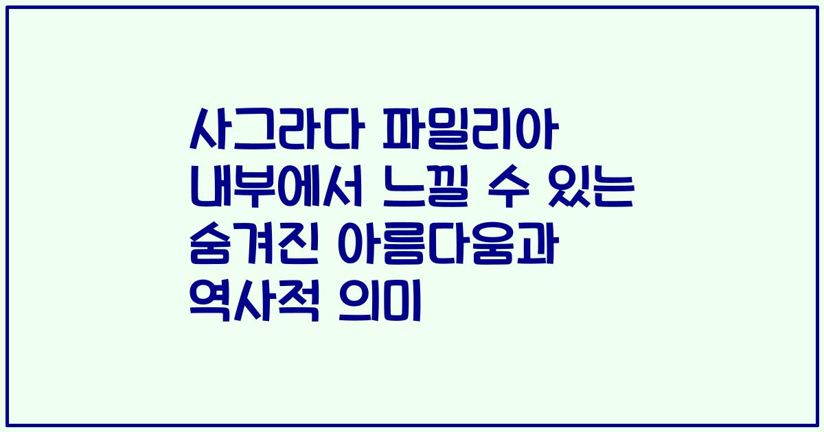 사그라다 파밀리아 내부에서 느낄 수 있는 숨겨진 아름다움과 역사적 의미