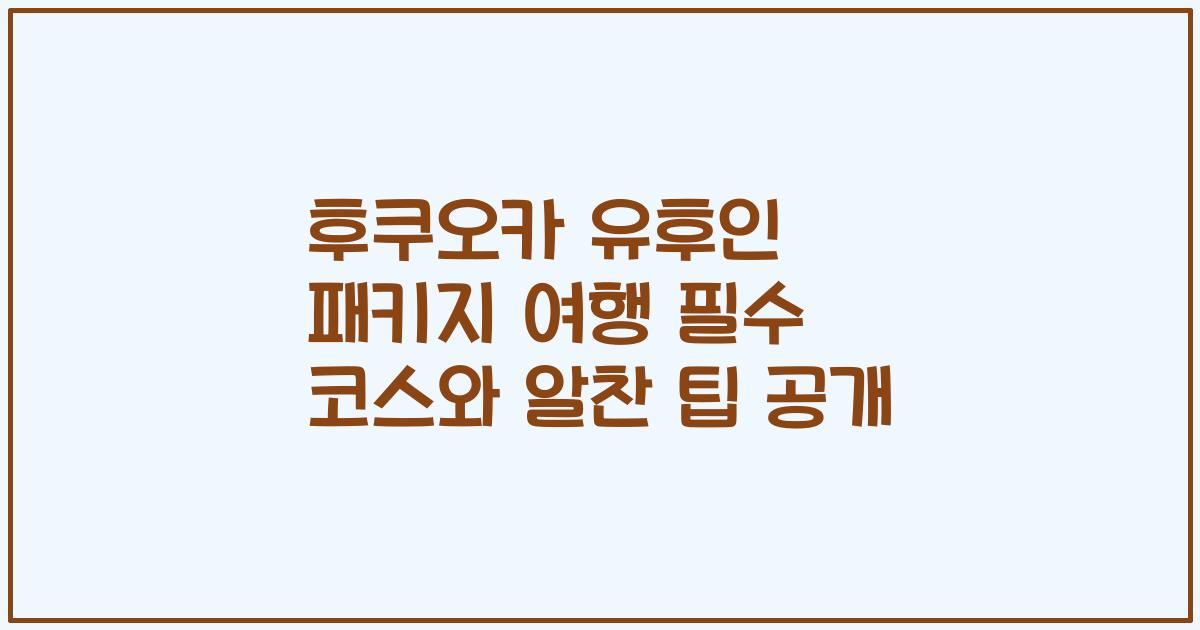 후쿠오카 유후인 패키지 여행 필수 코스와 알찬 팁 공개