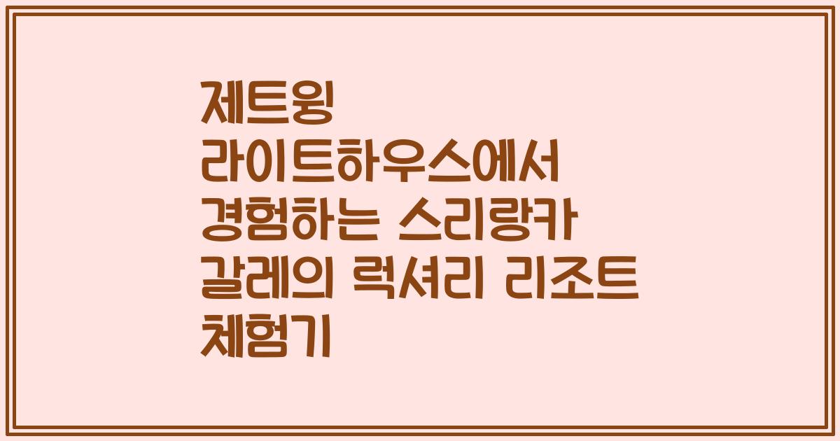 제트윙 라이트하우스에서 경험하는 스리랑카 갈레의 럭셔리 리조트 체험기