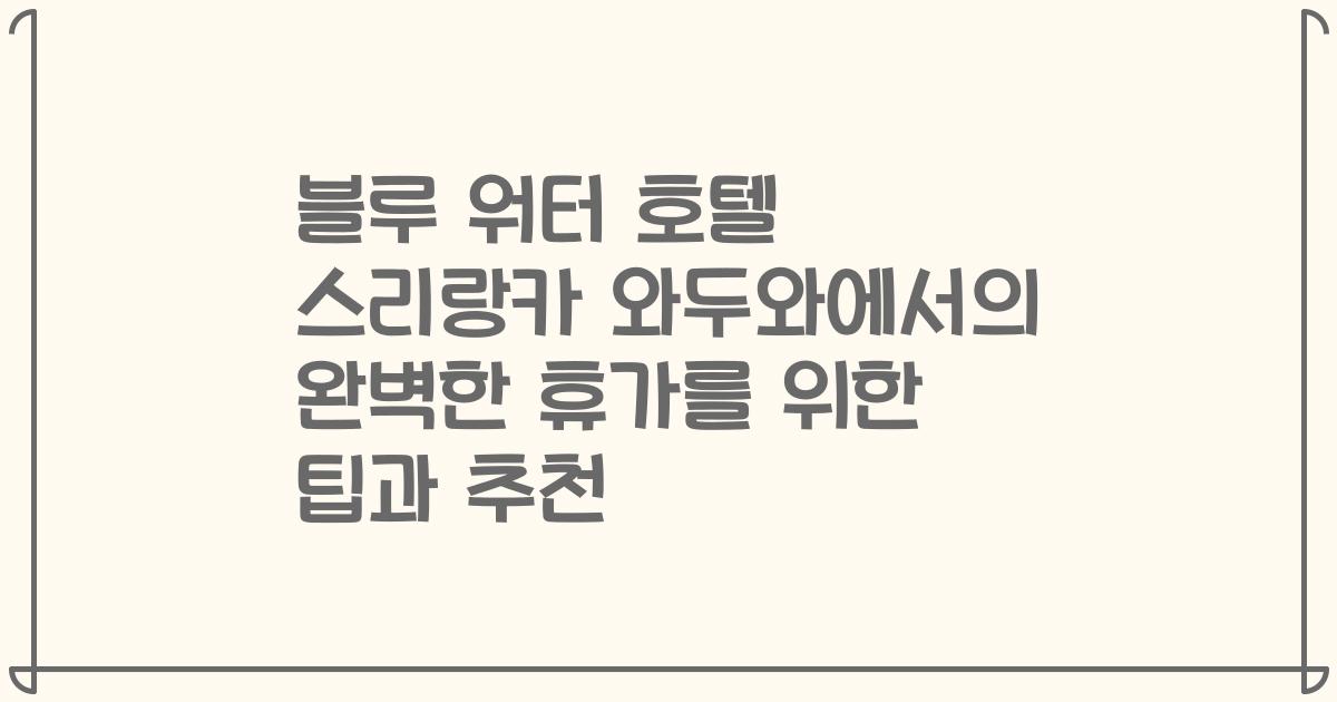 블루 워터 호텔 스리랑카 와두와에서의 완벽한 휴가를 위한 팁과 추천