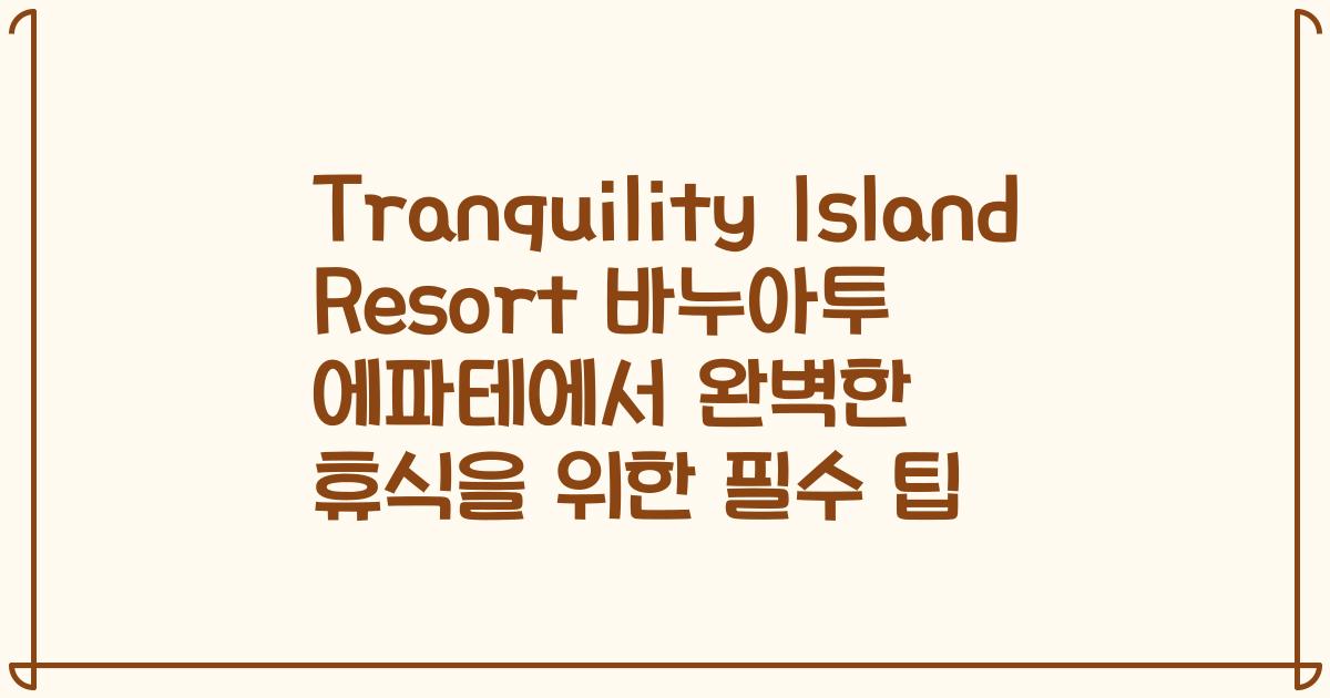 Tranquility Island Resort 바누아투 에파테에서 완벽한 휴식을 위한 필수 팁