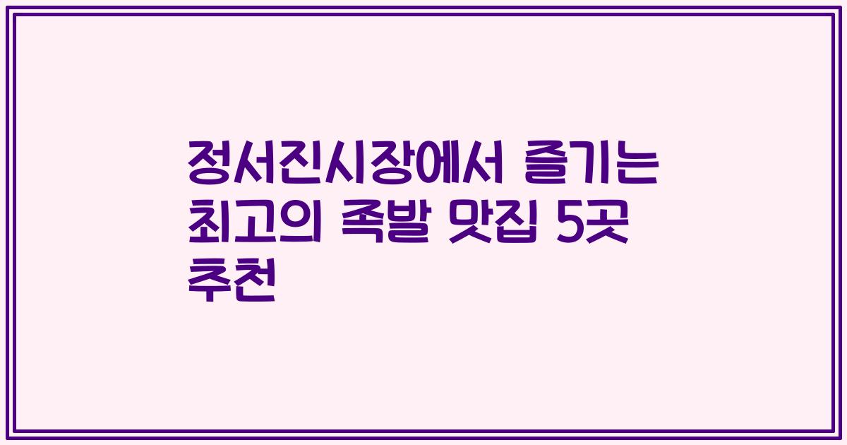 정서진시장에서 즐기는 최고의 족발 맛집 5곳 추천