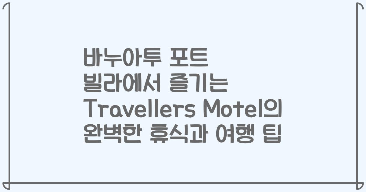 바누아투 포트 빌라에서 즐기는 Travellers Motel의 완벽한 휴식과 여행 팁